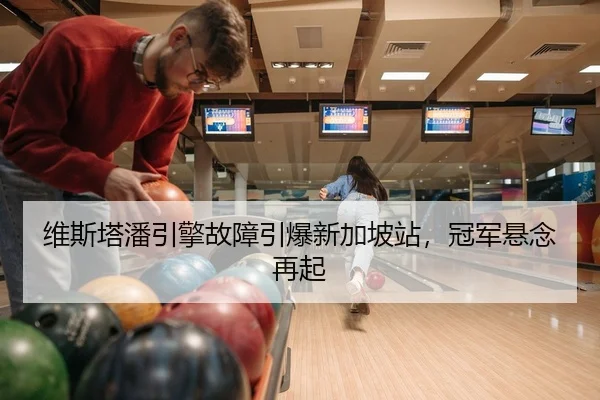 维斯塔潘引擎故障引爆新加坡站，冠军悬念再起
